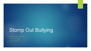 Stomp Out Bullying ELEMENTARY SCHOOL MIDDLE SCHOOL HIGH