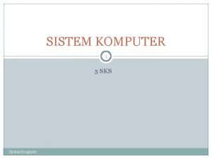 SISTEM KOMPUTER 1 3 SKS Sistem Komputer A