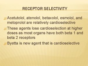 RECEPTOR SELECTIVITY Acetutolol atenolol betaxolol esmolol and metoprolol