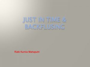 JUST IN TIME BACKFLUSING Rizki Kurnia Mahaputri JUST