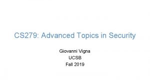 CS 279 Advanced Topics in Security Giovanni Vigna