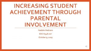 INCREASING STUDENT ACHIEVEMENT THROUGH PARENTAL INVOLVEMENT Nadalie Medrano