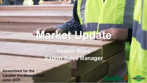 Market Update Dennis Mann Export Sales Manager Assembled