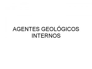 AGENTES GEOLGICOS INTERNOS Estructura interna de la Tierra