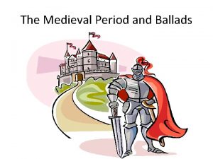 The Medieval Period and Ballads The Ballad and