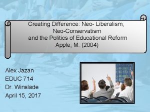 Creating Difference Neo Liberalism NeoConservatism and the Politics