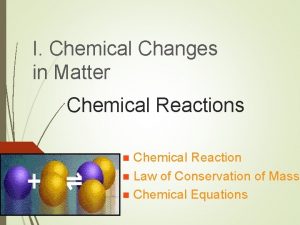I Chemical Changes in Matter Chemical Reactions Chemical