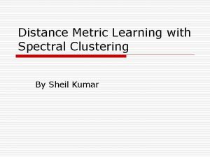 Distance Metric Learning with Spectral Clustering By Sheil