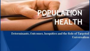 POPULATION HEALTH Determinants Outcomes Inequities and the Role
