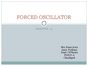 FORCED OSCILLATOR CHAPTER 3 Mrs Rama Arora Assoc