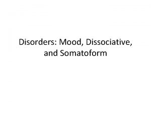 Disorders Mood Dissociative and Somatoform Somatoform Disorders Various