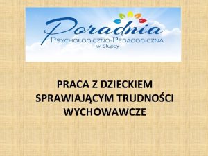 PRACA Z DZIECKIEM SPRAWIAJCYM TRUDNOCI WYCHOWAWCZE DZIECKO SPRAWIAJCE