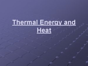 Thermal Energy and Heat Thermal energy is the