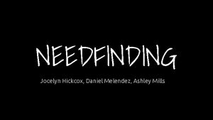 NEEDFINDING Jocelyn Hickcox Daniel Melendez Ashley Mills Learning