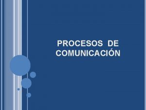 PROCESOS DE COMUNICACIN QU SE ENTIENDE POR COMUNICACIN