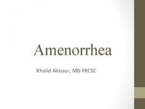 Amenorrhea Khalid Akkour MD FRCSC Definitions Classification Amenorrhea