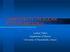 COMPLEXITY IN SOLAR ACTIVE REGIONS Loukas Vlahos Department