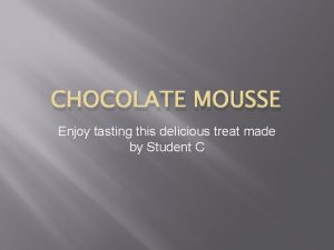 CHOCOLATE MOUSSE Enjoy tasting this delicious treat made