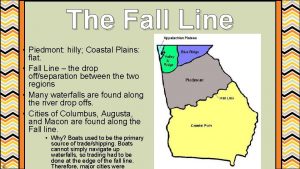 The Fall Line Piedmont hilly Coastal Plains flat