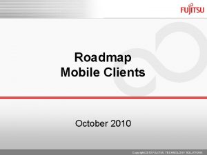 Roadmap Mobile Clients October 2010 Copyright 2010 FUJITSU