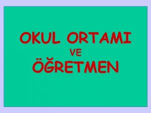 OKUL ORTAMI VE RETMEN OKUL toplumun geleceinin gvencesi