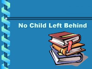 No Child Left Behind No Child Left Behind