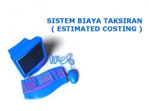 SISTEM BIAYA TAKSIRAN ESTIMATED COSTING Pengertian Sistem Biaya