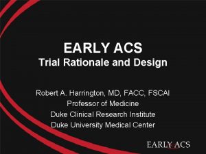 EARLY ACS Trial Rationale and Design Robert A