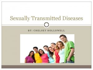 Sexually Transmitted Diseases BY CHELSEY HOLLOWELL Overview Many