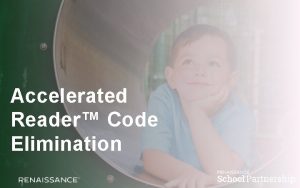 Accelerated Reader Code Elimination Mission Our primary purpose