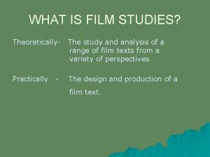 WHAT IS FILM STUDIES Theoretically The study and