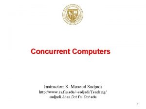 Concurrent Computers Instructor S Masoud Sadjadi http www