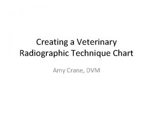 Creating a Veterinary Radiographic Technique Chart Amy Crane