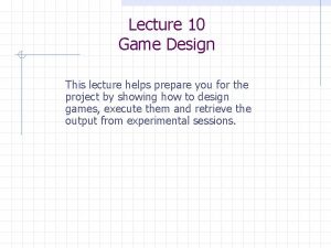 Lecture 10 Game Design This lecture helps prepare