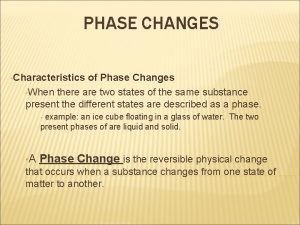 PHASE CHANGES Characteristics of Phase Changes When there