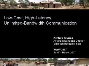 LowCost HighLatency UnlimitedBandwidth Communication Kentaro Toyama Assistant Managing