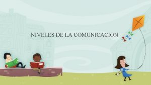 NIVELES DE LA COMUNICACION OBJETIVO Dar a conocer