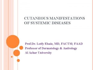 CUTANEOUS MANIFESTATIONS OF SYSTEMIC DISEASES Prof Dr Lotfy