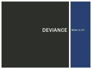 DEVIANCE What is it WHAT IS DEVIANCE Deviance