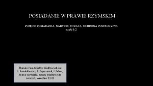 POSIADANIE W PRAWIE RZYMSKIM POJCIE POSIADANIA NABYCIE UTRATA