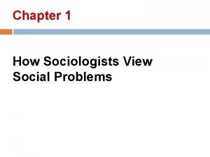 Chapter 1 How Sociologists View Social Problems Sociology