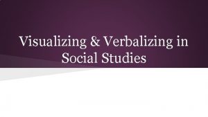 Visualizing Verbalizing in Social Studies What is VV