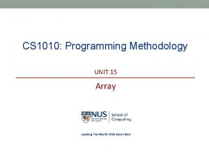CS 1010 Programming Methodology UNIT 15 Array NUS CS 1010 Programming Methodology UNIT 15 Array NUS