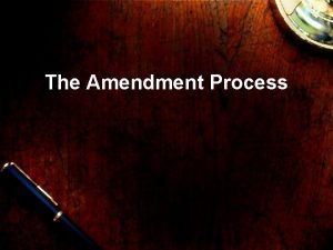 The Amendment Process The Amendment Process Our Constitution