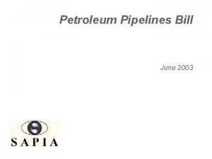 Petroleum Pipelines Bill June 2003 SAPIA supports regulation