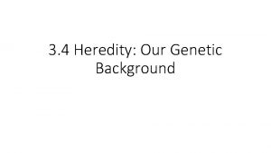 3 4 Heredity Our Genetic Background Heredity Genes