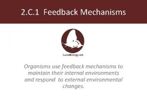 2 C 1 Feedback Mechanisms Organisms use feedback