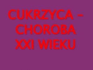 CUKRZYCA CHOROBA XXI WIEKU Cukrzyca diabetes mellitus jest