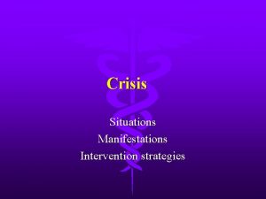 Crisis Situations Manifestations Intervention strategies Crisis What does
