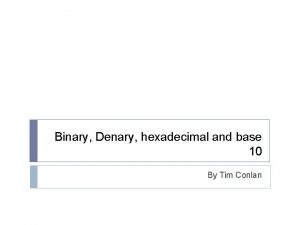 Binary Denary hexadecimal and base 10 By Tim